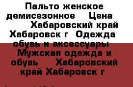 Пальто женское демисезонное. › Цена ­ 2 500 - Хабаровский край, Хабаровск г. Одежда, обувь и аксессуары » Мужская одежда и обувь   . Хабаровский край,Хабаровск г.